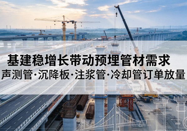 小金基建稳增长带动预埋监测管材需求，声测管、沉降板、注浆管订单持续放量